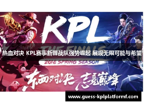 热血对决 KPL赛事新晋战队强势崛起 展现无限可能与希望